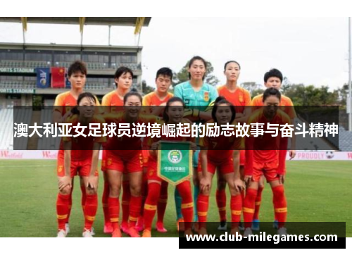 澳大利亚女足球员逆境崛起的励志故事与奋斗精神