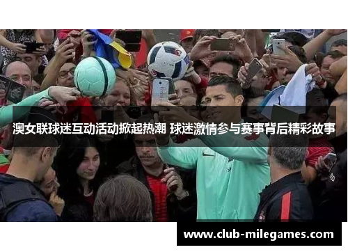 澳女联球迷互动活动掀起热潮 球迷激情参与赛事背后精彩故事