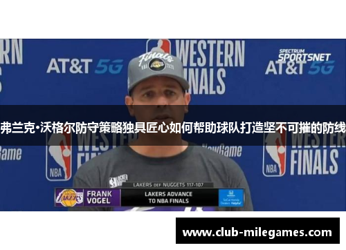 弗兰克·沃格尔防守策略独具匠心如何帮助球队打造坚不可摧的防线