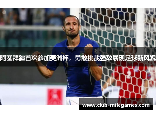 阿塞拜疆首次参加美洲杯，勇敢挑战强敌展现足球新风貌
