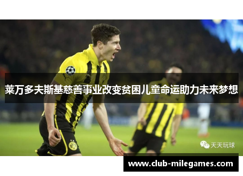 莱万多夫斯基慈善事业改变贫困儿童命运助力未来梦想