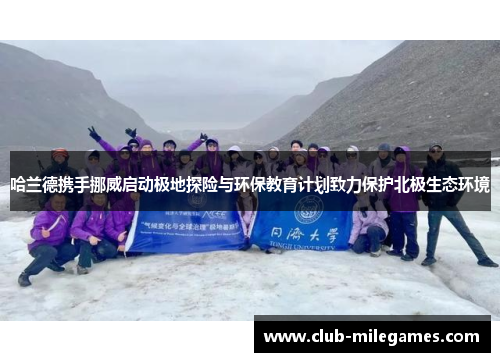 哈兰德携手挪威启动极地探险与环保教育计划致力保护北极生态环境