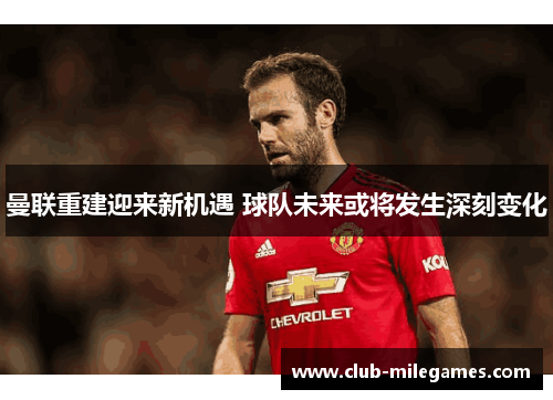 曼联重建迎来新机遇 球队未来或将发生深刻变化