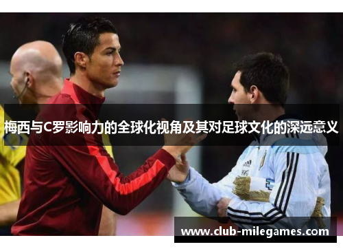 梅西与C罗影响力的全球化视角及其对足球文化的深远意义