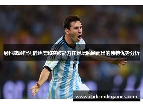 尼科威廉斯凭借速度和突破能力在足坛脱颖而出的独特优势分析