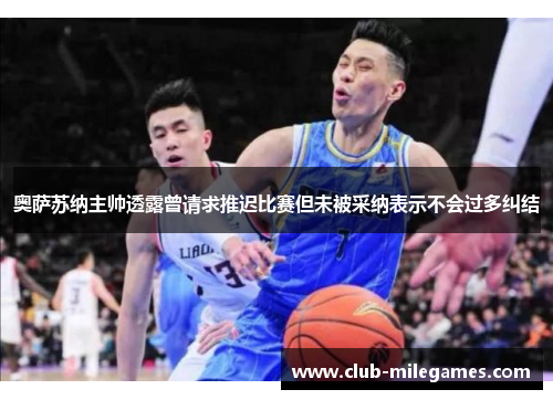 奥萨苏纳主帅透露曾请求推迟比赛但未被采纳表示不会过多纠结