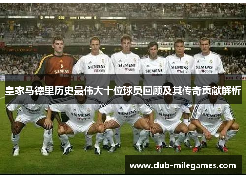 皇家马德里历史最伟大十位球员回顾及其传奇贡献解析