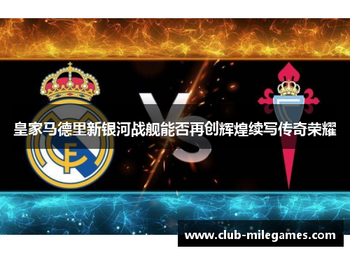 皇家马德里新银河战舰能否再创辉煌续写传奇荣耀