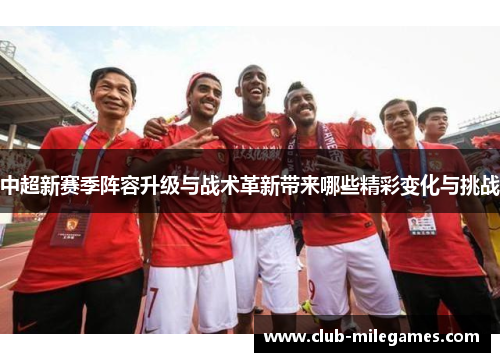 中超新赛季阵容升级与战术革新带来哪些精彩变化与挑战