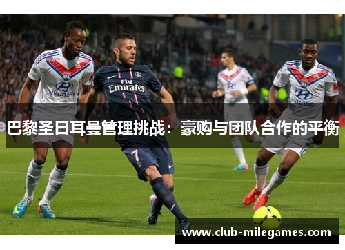 巴黎圣日耳曼管理挑战：豪购与团队合作的平衡