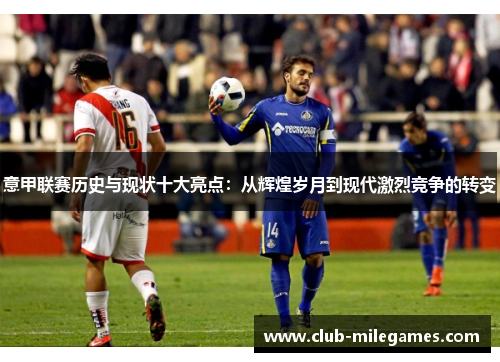 意甲联赛历史与现状十大亮点：从辉煌岁月到现代激烈竞争的转变