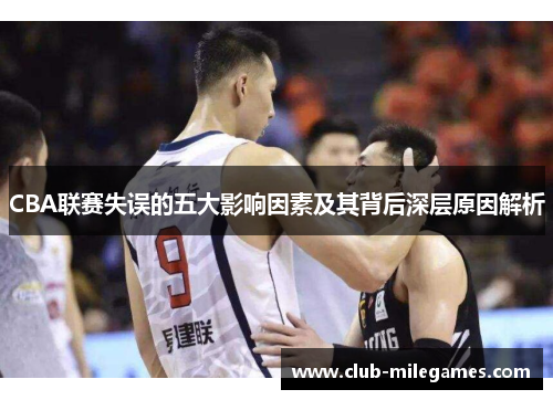 CBA联赛失误的五大影响因素及其背后深层原因解析