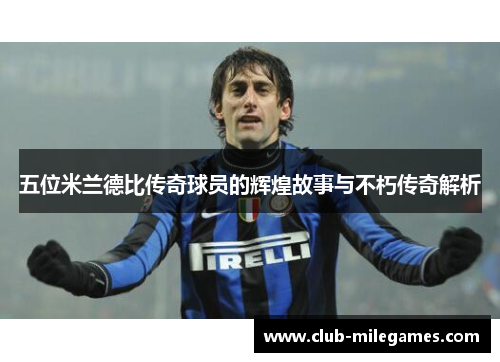 五位米兰德比传奇球员的辉煌故事与不朽传奇解析