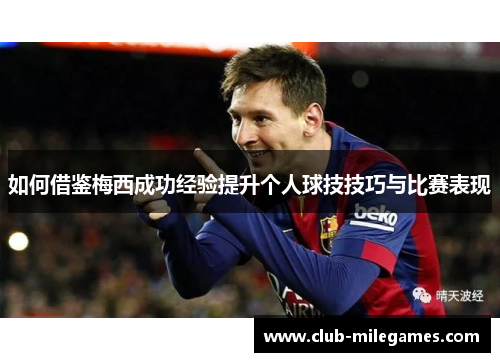 如何借鉴梅西成功经验提升个人球技技巧与比赛表现