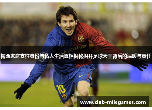 梅西家庭支柱身份与私人生活真相揭秘揭开足球天王背后的温暖与责任