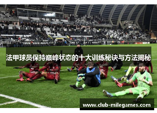 法甲球员保持巅峰状态的十大训练秘诀与方法揭秘