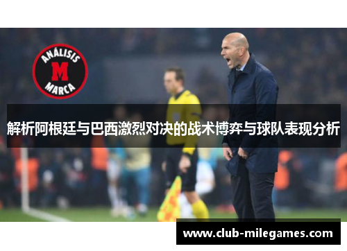 解析阿根廷与巴西激烈对决的战术博弈与球队表现分析