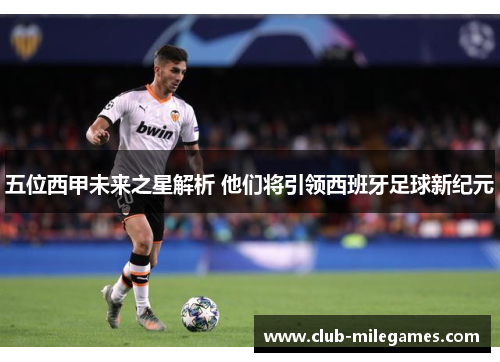 五位西甲未来之星解析 他们将引领西班牙足球新纪元