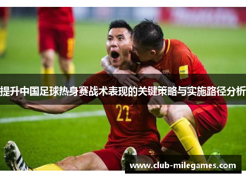 提升中国足球热身赛战术表现的关键策略与实施路径分析
