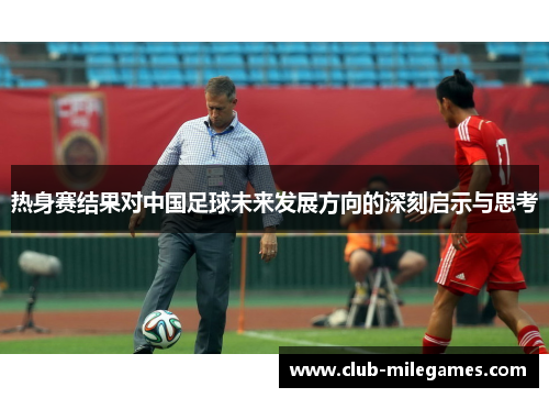 热身赛结果对中国足球未来发展方向的深刻启示与思考