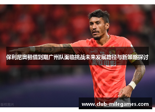 保利尼奥租借到期广州队面临挑战未来发展路径与新策略探讨