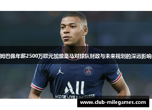 姆巴佩年薪2500万欧元加盟皇马对球队财政与未来规划的深远影响