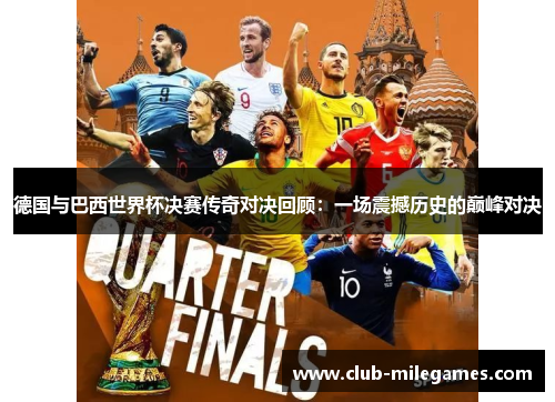 德国与巴西世界杯决赛传奇对决回顾：一场震撼历史的巅峰对决