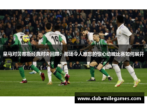 皇马对贝蒂斯经典对决回顾：那场令人难忘的惊心动魄比赛如何展开