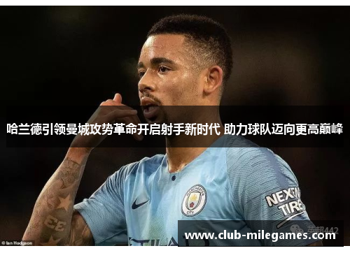 哈兰德引领曼城攻势革命开启射手新时代 助力球队迈向更高巅峰