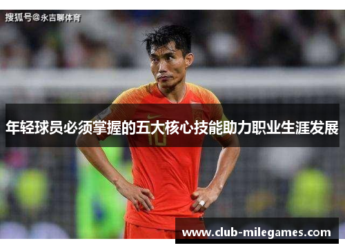 年轻球员必须掌握的五大核心技能助力职业生涯发展