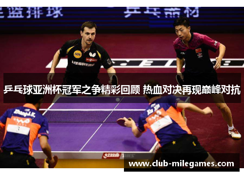 乒乓球亚洲杯冠军之争精彩回顾 热血对决再现巅峰对抗