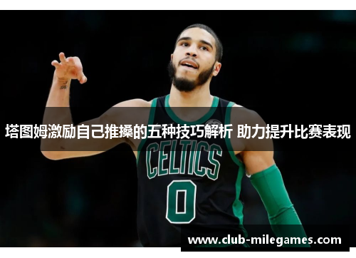 塔图姆激励自己推搡的五种技巧解析 助力提升比赛表现