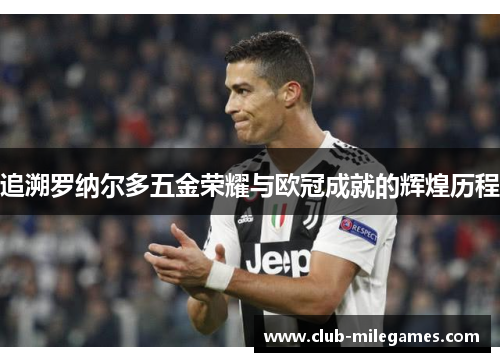 追溯罗纳尔多五金荣耀与欧冠成就的辉煌历程