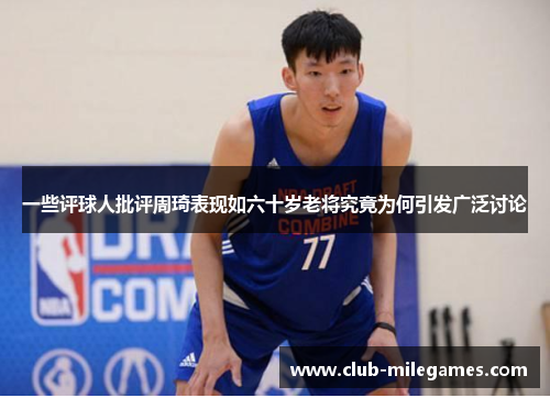 一些评球人批评周琦表现如六十岁老将究竟为何引发广泛讨论