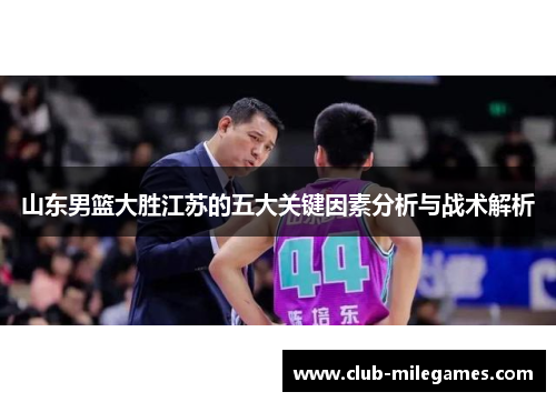山东男篮大胜江苏的五大关键因素分析与战术解析