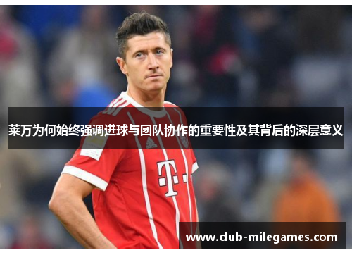 莱万为何始终强调进球与团队协作的重要性及其背后的深层意义