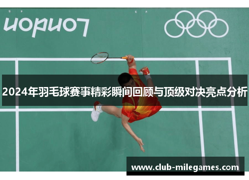 2024年羽毛球赛事精彩瞬间回顾与顶级对决亮点分析