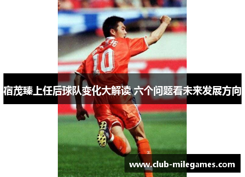 宿茂臻上任后球队变化大解读 六个问题看未来发展方向