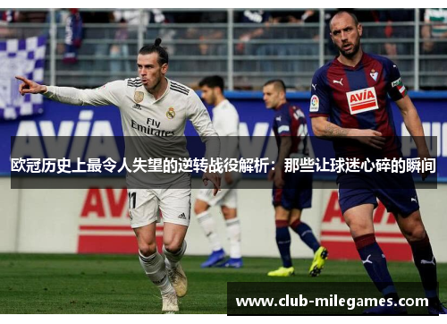 欧冠历史上最令人失望的逆转战役解析：那些让球迷心碎的瞬间