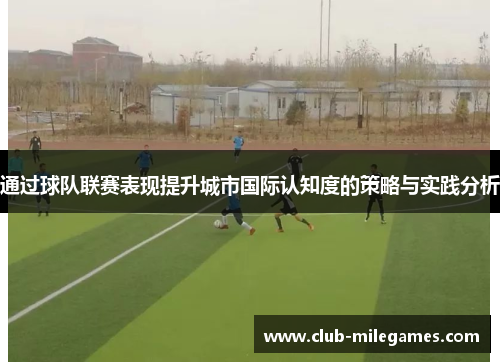 通过球队联赛表现提升城市国际认知度的策略与实践分析