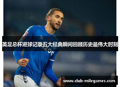 英足总杯进球记录五大经典瞬间回顾历史最伟大时刻