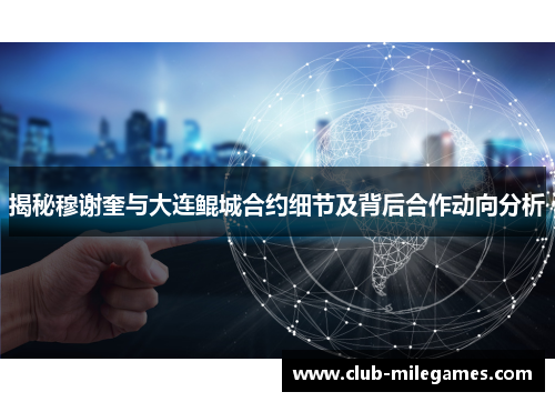 揭秘穆谢奎与大连鲲城合约细节及背后合作动向分析