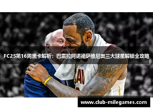 FC25第16周黑卡解析：巴雷拉阿诺德萨维尼奥三大球星解锁全攻略