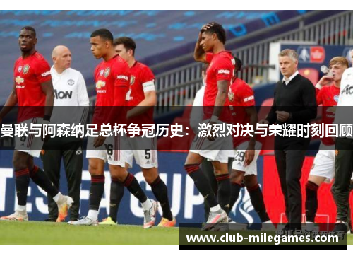 曼联与阿森纳足总杯争冠历史：激烈对决与荣耀时刻回顾