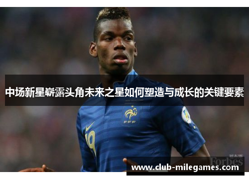 中场新星崭露头角未来之星如何塑造与成长的关键要素