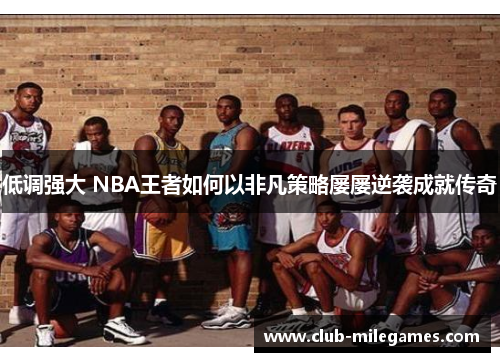 低调强大 NBA王者如何以非凡策略屡屡逆袭成就传奇