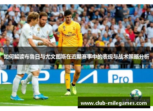 如何解读布鲁日与尤文图斯在近期赛事中的表现与战术策略分析