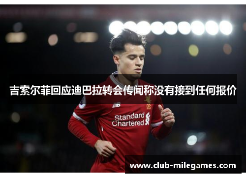 吉索尔菲回应迪巴拉转会传闻称没有接到任何报价