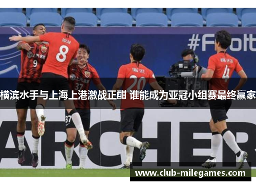 横滨水手与上海上港激战正酣 谁能成为亚冠小组赛最终赢家