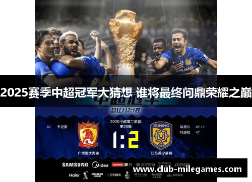2025赛季中超冠军大猜想 谁将最终问鼎荣耀之巅